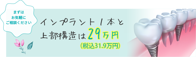 インプラント1本と上部構造は29万円（税込31.9万円）～ まずはお気軽にご相談ください