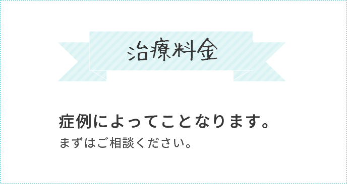 症例によってことなります。まずはご相談ください。